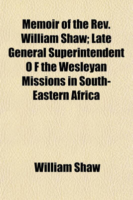 Book cover for Memoir of the REV. William Shaw; Late General Superintendent O F the Wesleyan Missions in South-Eastern Africa