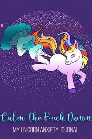 Cover of Calm The Fuck Down My Unicorn Anxiety Journal