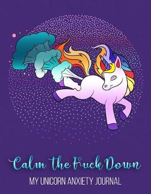 Book cover for Calm The Fuck Down My Unicorn Anxiety Journal
