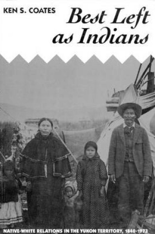 Cover of Best Left as Indians: Native-White Relations in the Yukon Territory, 1840-1973