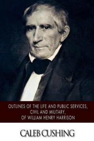 Cover of Outlines of the Life and Public Services, Civil and Military, of William Henry Harrison