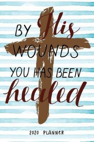 Cover of By His Wounds You Has Been Healed 2020 Planner