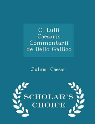 Book cover for C. Lulii Caesaris Commentarii de Bello Gallico - Scholar's Choice Edition