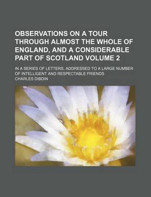 Book cover for Observations on a Tour Through Almost the Whole of England, and a Considerable Part of Scotland; In a Series of Letters, Addressed to a Large Number of Intelligent and Respectable Friends Volume 2