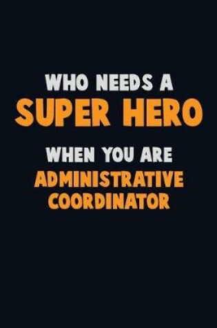 Cover of Who Need A SUPER HERO, When You Are Administrative Coordinator