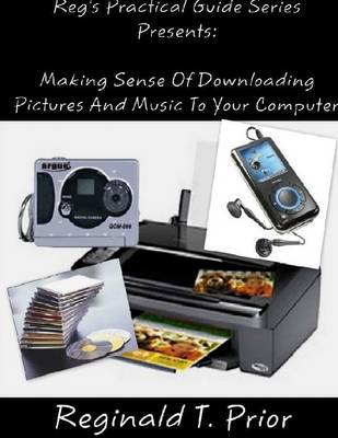 Book cover for Reg's Practical Guide Series Presents: Making Sense of Downloading Pictures and Music to Your Computer