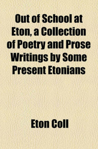 Cover of Out of School at Eton, a Collection of Poetry and Prose Writings by Some Present Etonians