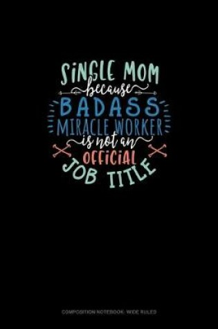 Cover of Single Mom Because Badass Miracle Worker Is Not An Official Job Title