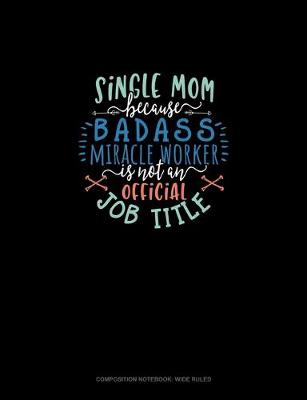 Book cover for Single Mom Because Badass Miracle Worker Is Not An Official Job Title