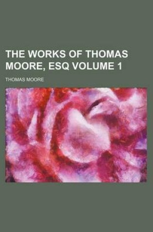 Cover of The Works of Thomas Moore, Esq Volume 1