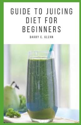 Book cover for Guide to Juicing Diet For Beginners