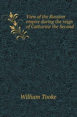 Cover of View of the Russian empire during the reign of Catharine the Second