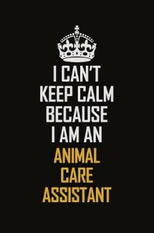 Cover of I Can't Keep Calm Because I Am An Animal Care Assistant