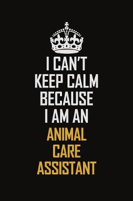 Book cover for I Can't Keep Calm Because I Am An Animal Care Assistant