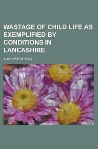 Cover of Wastage of Child Life as Exemplified by Conditions in Lancashire