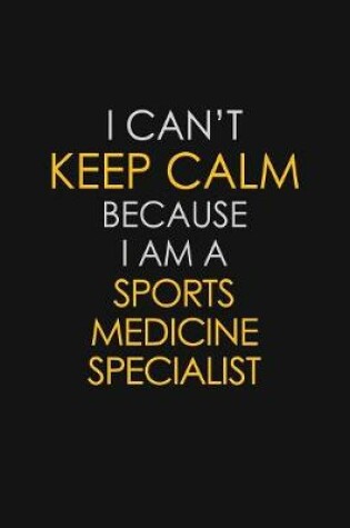 Cover of I Can't Keep Calm Because I Am A Sports Medicine Specialist