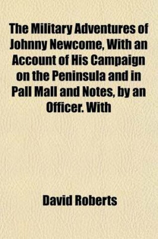 Cover of The Military Adventures of Johnny Newcome, with an Account of His Campaign on the Peninsula and in Pall Mall and Notes, by an Officer. with
