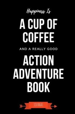 Cover of Happiness Is A Cup Of Coffee And A Really Good Action Adventure Book Journal