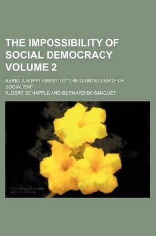 Cover of The Impossibility of Social Democracy Volume 2; Being a Supplement to the Quintessence of Socialism