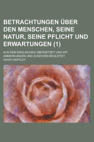 Cover of Betrachtungen Uber Den Menschen, Seine Natur, Seine Pflicht Und Erwartungen; Aus Dem Englischen Ubersetzet Und Mit Anmerkungen Und Zusatzen Begleitet