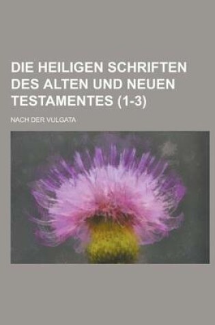 Cover of Die Heiligen Schriften Des Alten Und Neuen Testamentes; Nach Der Vulgata (1-3 )