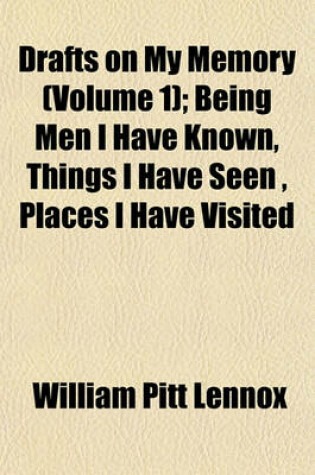 Cover of Drafts on My Memory (Volume 1); Being Men I Have Known, Things I Have Seen, Places I Have Visited