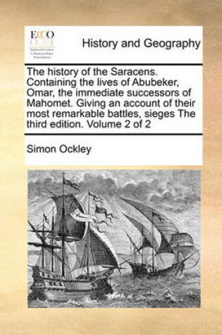 Cover of The History of the Saracens. Containing the Lives of Abubeker, Omar, the Immediate Successors of Mahomet. Giving an Account of Their Most Remarkable Battles, Sieges the Third Edition. Volume 2 of 2