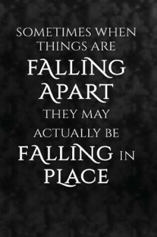 Cover of Sometimes when things are falling apart they may actually be falling in place.