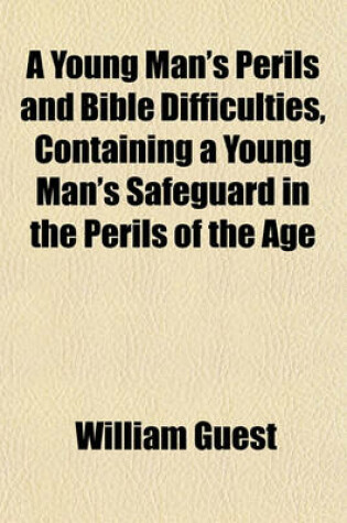 Cover of A Young Man's Perils and Bible Difficulties, Containing a Young Man's Safeguard in the Perils of the Age