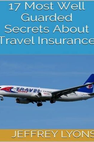 Cover of 17 Most Well Guarded Secrets About Travel Insurance