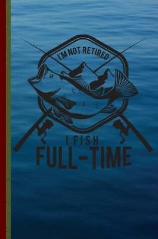 Cover of I'm Not Retired I Fish Full-Time