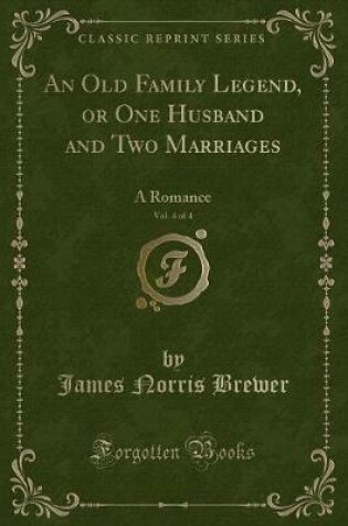 Cover of An Old Family Legend, or One Husband and Two Marriages, Vol. 4 of 4: A Romance (Classic Reprint)