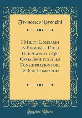 Book cover for I Militi Lombardi in Piemonte Dopo Il 6 Agosto 1848, Ossia Seguito Alle Considerazioni del 1848 in Lombardia (Classic Reprint)