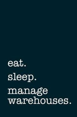 Cover of eat. sleep. manage warehouses. - Lined Notebook