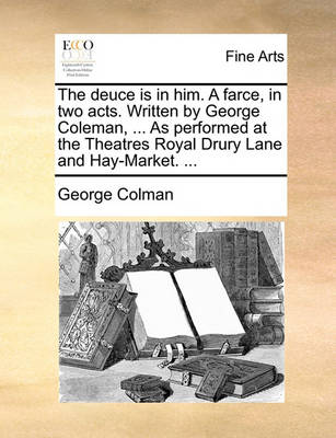 Book cover for The Deuce Is in Him. a Farce, in Two Acts. Written by George Coleman, ... as Performed at the Theatres Royal Drury Lane and Hay-Market. ...