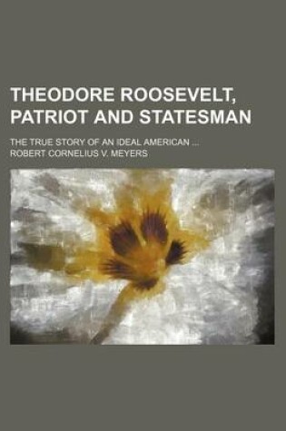 Cover of Theodore Roosevelt, Patriot and Statesman; The True Story of an Ideal American