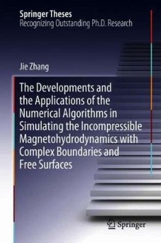 Cover of The Developments and the Applications of the Numerical Algorithms in Simulating the Incompressible Magnetohydrodynamics with Complex Boundaries and Free Surfaces