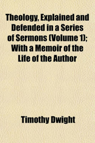 Cover of Theology, Explained and Defended in a Series of Sermons (Volume 1); With a Memoir of the Life of the Author