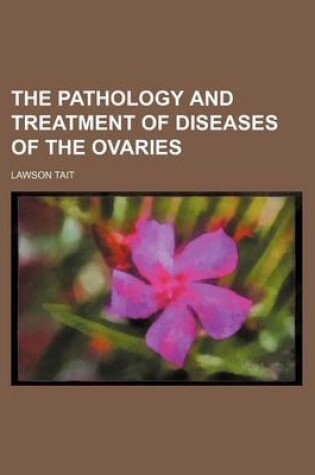 Cover of The Pathology and Treatment of Diseases of the Ovaries