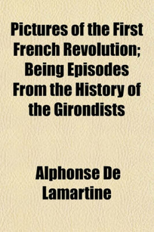 Cover of Pictures of the First French Revolution; Being Episodes from the History of the Girondists