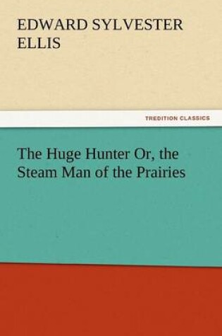 Cover of The Huge Hunter Or, the Steam Man of the Prairies