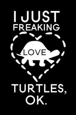 Cover of I Just Freaking Love Turtles Ok