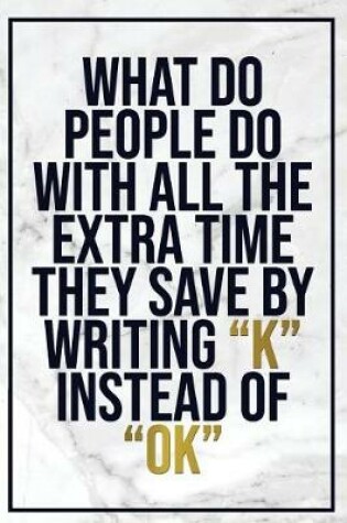 Cover of What Do People Do with All the Extra Time They Save by Writing ?k? Instead Of...