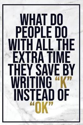 Book cover for What Do People Do with All the Extra Time They Save by Writing ?k? Instead Of...