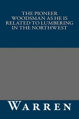 Book cover for The Pioneer Woodsman as He Is Related to Lumbering in the Northwest