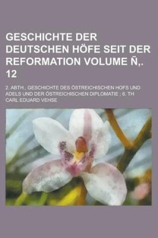 Cover of Geschichte Der Deutschen Hofe Seit Der Reformation; 2. Abth., Geschichte Des Ostreichischen Hofs Und Adels Und Der Ostreichischen Diplomatie; 6. Th Volume N . 12