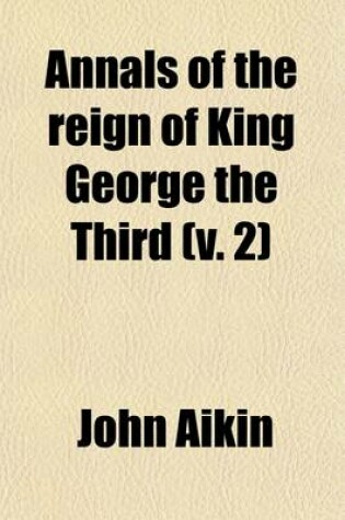 Cover of Annals of the Reign of King George the Third (Volume 2); From Its Commencement in the Year 1760, to the Death of His Majesty in the Year 1820