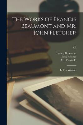 Book cover for The Works of Francis Beaumont and Mr. John Fletcher