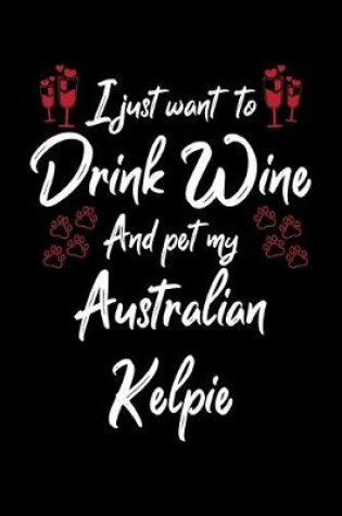 Cover of I Just Wanna Drink Wine And Pet My Australian Kelpie