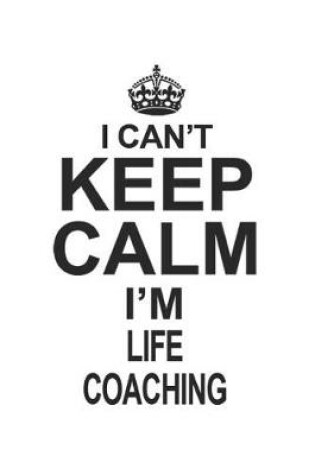 Cover of I Can't Keep Calm I'm Life Coaching